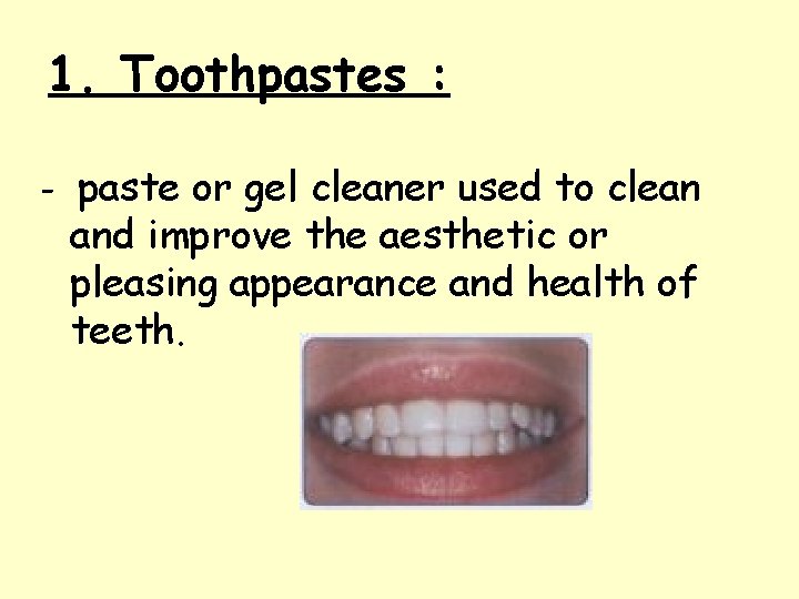 1. Toothpastes : - paste or gel cleaner used to clean and improve the