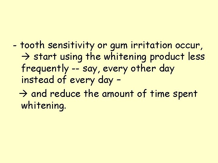 - tooth sensitivity or gum irritation occur, start using the whitening product less frequently - tooth sensitivity or gum irritation occur, start using the whitening product less frequently