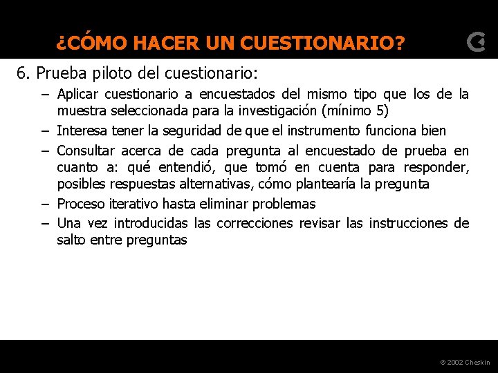 ¿CÓMO HACER UN CUESTIONARIO? 6. Prueba piloto del cuestionario: – Aplicar cuestionario a encuestados