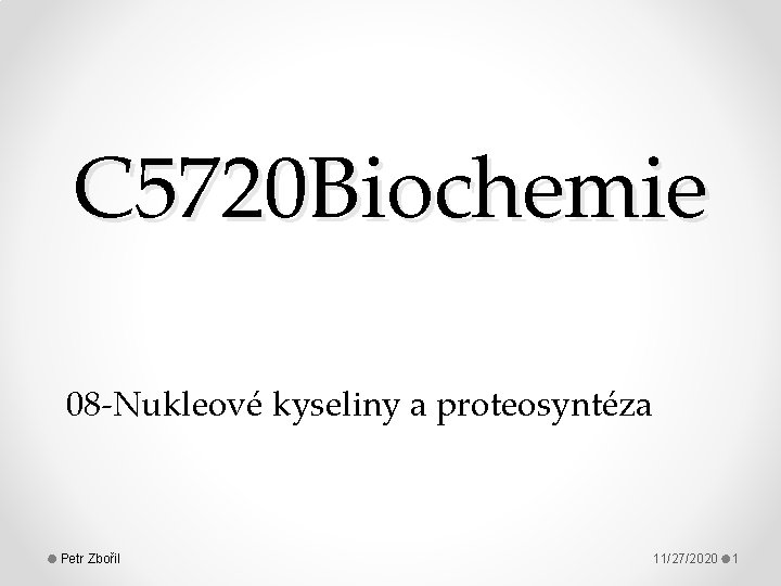 C 5720 Biochemie 08 -Nukleové kyseliny a proteosyntéza Petr Zbořil 11/27/2020 1 