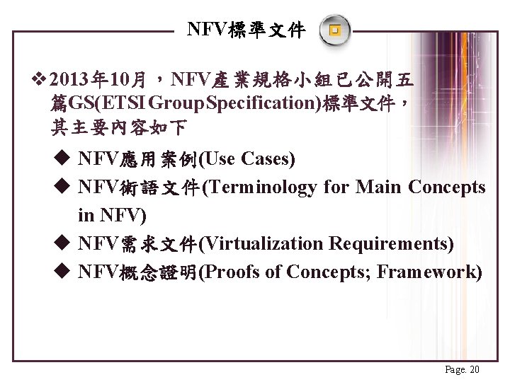 NFV標準文件 v 2013年 10月，NFV產業規格小組已公開五 篇GS(ETSI Group Specification)標準文件， 其主要內容如下 u NFV應用案例(Use Cases) u NFV術語文件(Terminology for