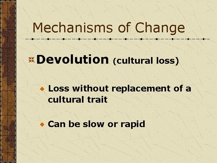 Mechanisms of Change Devolution (cultural loss) Loss without replacement of a cultural trait Can