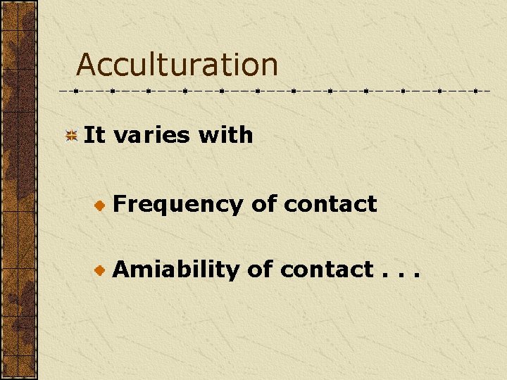 Acculturation It varies with Frequency of contact Amiability of contact. . . 