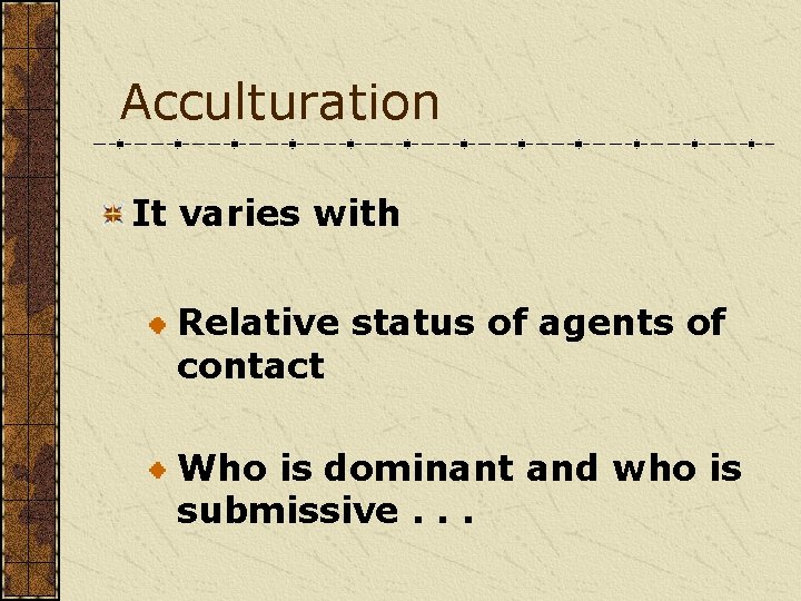 Acculturation It varies with Relative status of agents of contact Who is dominant and