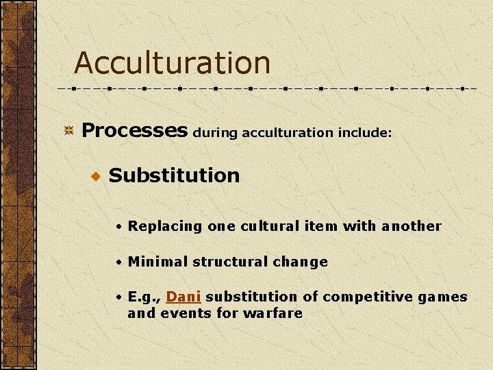 Acculturation Processes during acculturation include: Substitution • Replacing one cultural item with another •