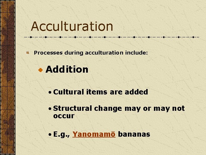 Acculturation Processes during acculturation include: Addition • Cultural items are added • Structural change