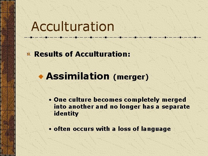 Acculturation Results of Acculturation: Assimilation (merger) • One culture becomes completely merged into another