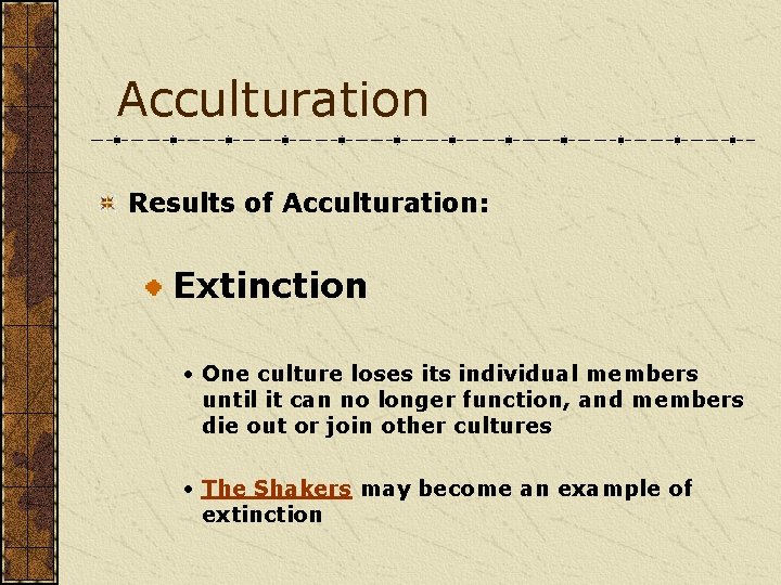 Acculturation Results of Acculturation: Extinction • One culture loses its individual members until it