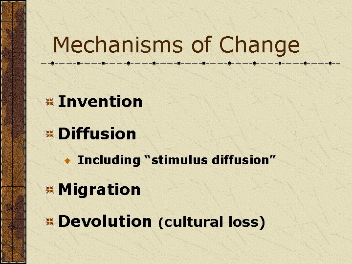 Mechanisms of Change Invention Diffusion Including “stimulus diffusion” Migration Devolution (cultural loss) 