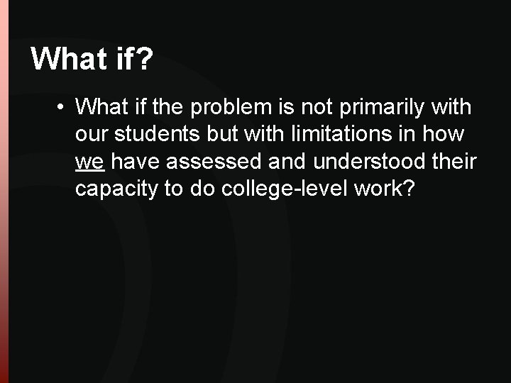 What if? • What if the problem is not primarily with our students but What if? • What if the problem is not primarily with our students but