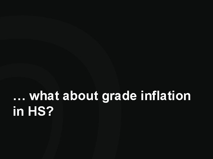 … what about grade inflation in HS? … what about grade inflation in HS?