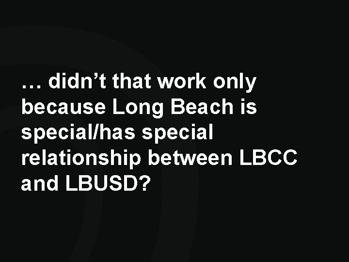 … didn’t that work only because Long Beach is special/has special relationship between LBCC … didn’t that work only because Long Beach is special/has special relationship between LBCC