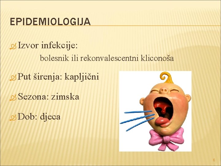 EPIDEMIOLOGIJA Izvor infekcije: bolesnik ili rekonvalescentni kliconoša Put širenja: Sezona: Sezona Dob: Dob kapljični