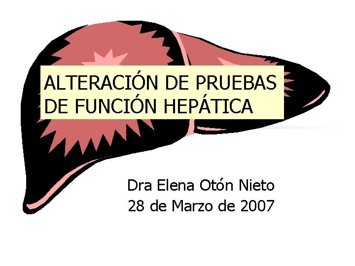 ALTERACIÓN DE PRUEBAS DE FUNCIÓN HEPÁTICA Dra Elena Otón Nieto 28 de Marzo de