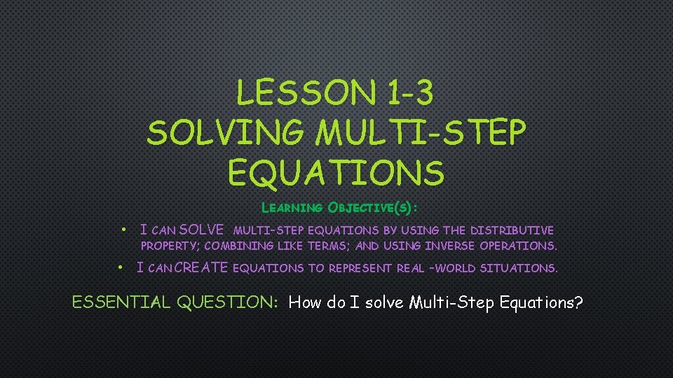 LESSON 1 -3 SOLVING MULTI-STEP EQUATIONS LEARNING OBJECTIVE(S): • I CAN SOLVE MULTI-STEP EQUATIONS