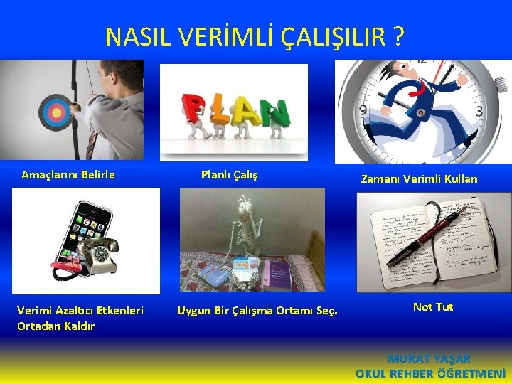 NASIL VERİMLİ ÇALIŞILIR ? Amaçlarını Belirle Planlı Çalış Zamanı Verimli Kullan. Verimi Azaltıcı Etkenleri