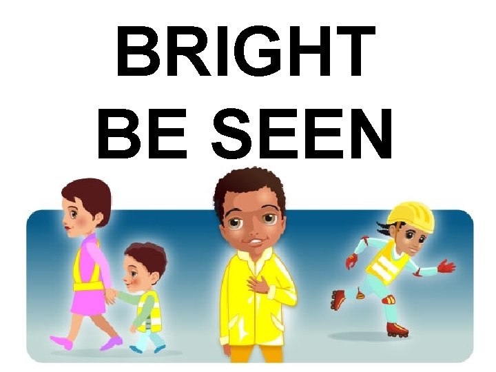 BRIGHT BE SEEN 