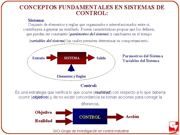 CONCEPTOS FUNDAMENTALES EN SISTEMAS DE CONTROL: Sistema: Conjunto de elementos y reglas que organizados