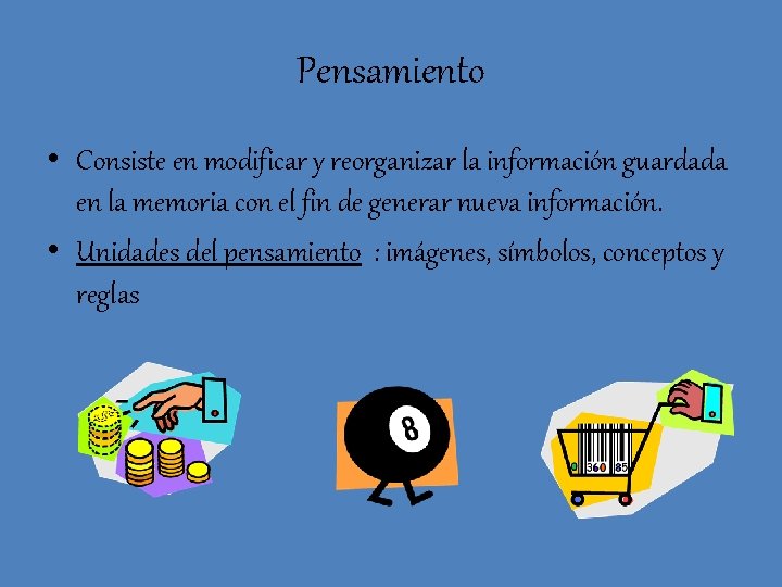 Pensamiento • Consiste en modificar y reorganizar la información guardada en la memoria con