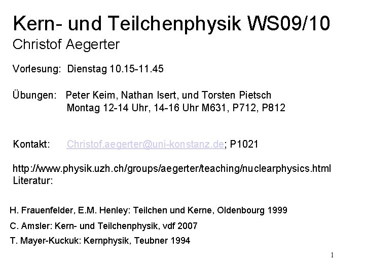 Kern- und Teilchenphysik WS 09/10 Christof Aegerter Vorlesung: Dienstag 10. 15 -11. 45 Übungen: