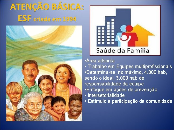 ATENÇÃO BÁSICA: ESF criada em 1994 • Área adscrita • Trabalho em Equipes multiprofissionais