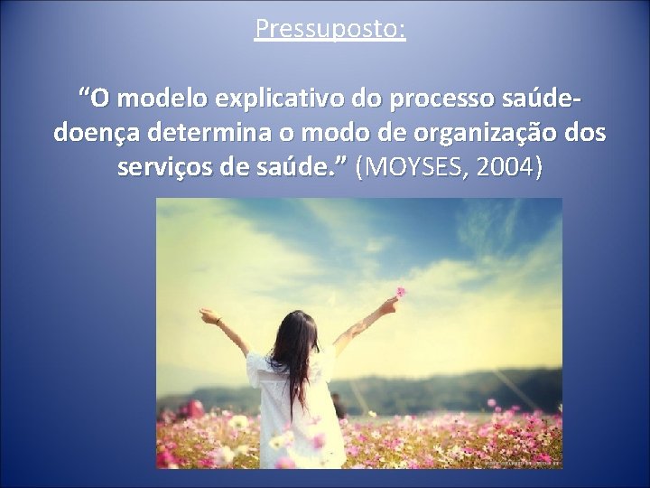 Pressuposto: “O modelo explicativo do processo saúdedoença determina o modo de organização dos serviços