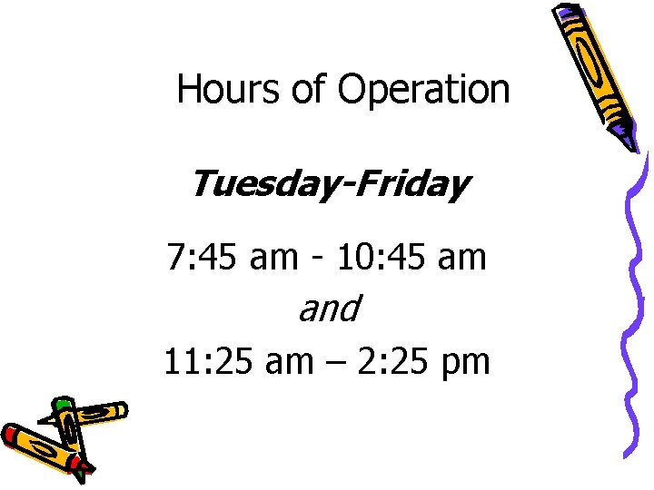 Hours of Operation Tuesday-Friday 7: 45 am - 10: 45 am and 11: 25 Hours of Operation Tuesday-Friday 7: 45 am - 10: 45 am and 11: 25