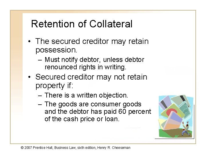 Retention of Collateral • The secured creditor may retain possession. – Must notify debtor,