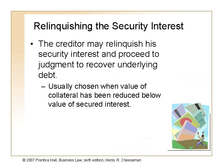 Relinquishing the Security Interest • The creditor may relinquish his security interest and proceed