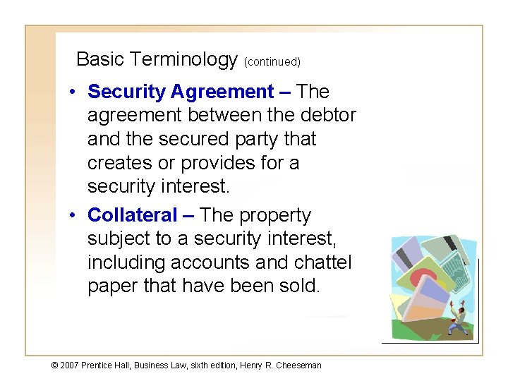 Basic Terminology (continued) • Security Agreement – The agreement between the debtor and the