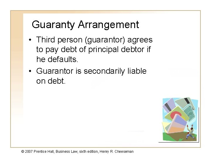 Guaranty Arrangement • Third person (guarantor) agrees to pay debt of principal debtor if