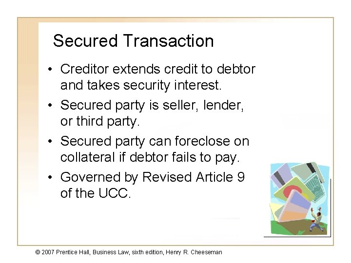 Secured Transaction • Creditor extends credit to debtor and takes security interest. • Secured