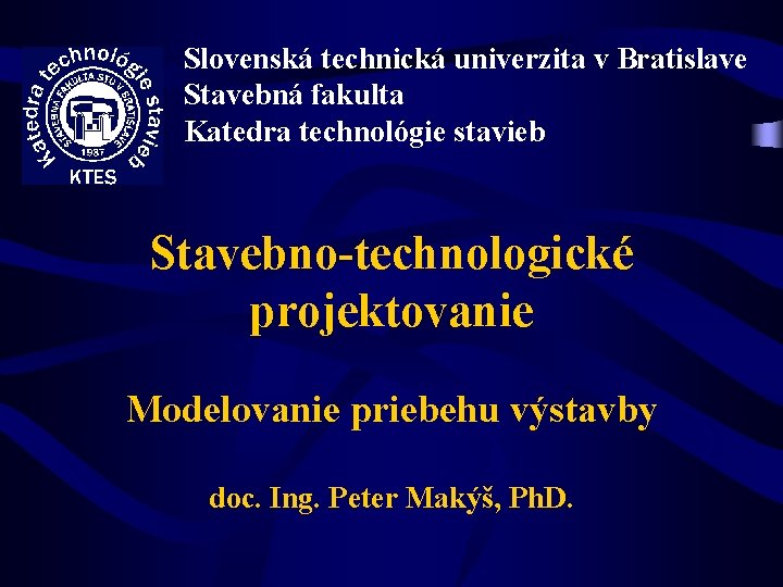 Slovenská technická univerzita v Bratislave Stavebná fakulta Katedra technológie stavieb Stavebno-technologické projektovanie Modelovanie priebehu