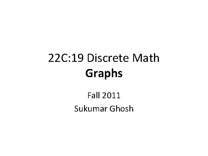 22 C: 19 Discrete Math Graphs Fall 2011 Sukumar Ghosh 