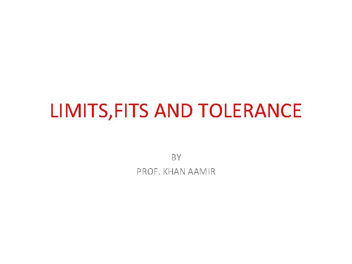 LIMITS, FITS AND TOLERANCE BY PROF. KHAN AAMIR 