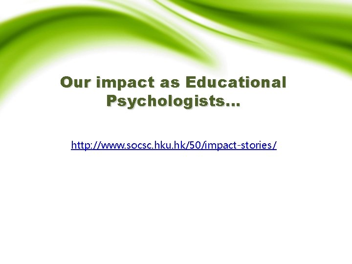 Our impact as Educational Psychologists… http: //www. socsc. hku. hk/50/impact-stories/ 