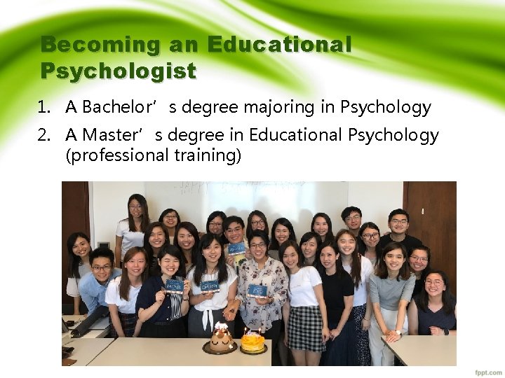 Becoming an Educational Psychologist 1. A Bachelor’s degree majoring in Psychology 2. A Master’s