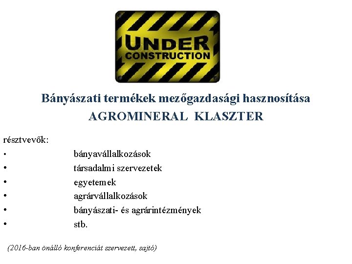 Bányászati termékek mezőgazdasági hasznosítása AGROMINERAL KLASZTER résztvevők: • • • bányavállalkozások társadalmi szervezetek egyetemek