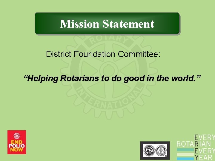 Mission Statement District Foundation Committee: “Helping Rotarians to do good in the world. ” Mission Statement District Foundation Committee: “Helping Rotarians to do good in the world. ”