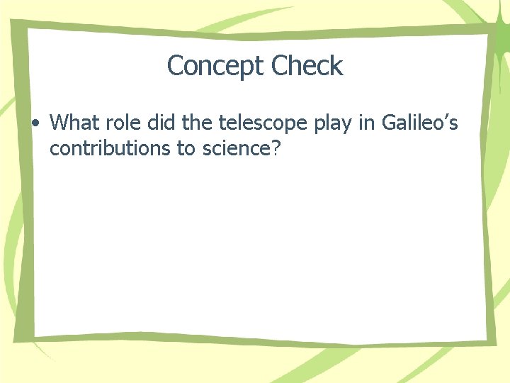 Concept Check • What role did the telescope play in Galileo’s contributions to science?