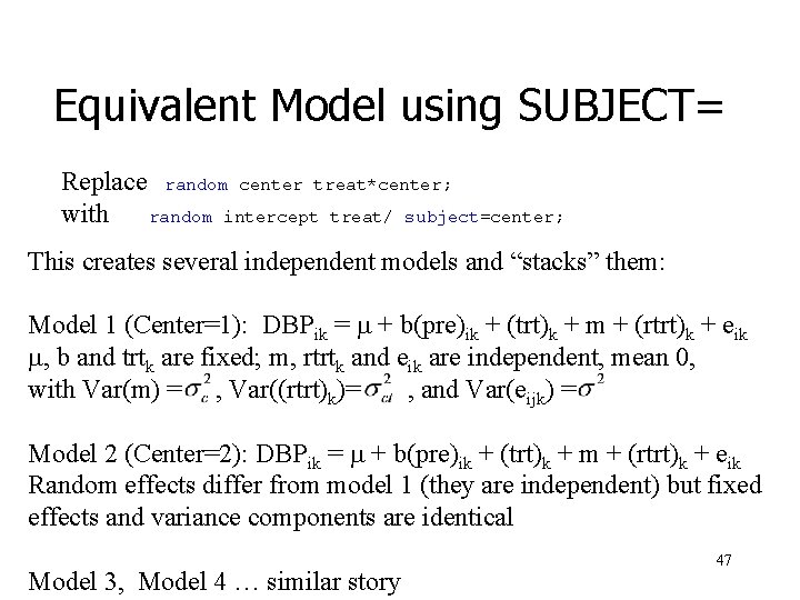 Equivalent Model using SUBJECT= Replace random center treat*center; with random intercept treat/ subject=center; This