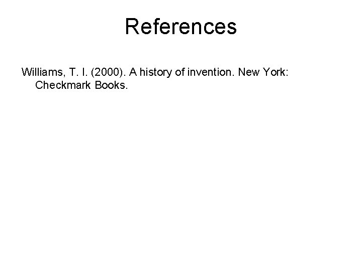 References Williams, T. I. (2000). A history of invention. New York: Checkmark Books. 
