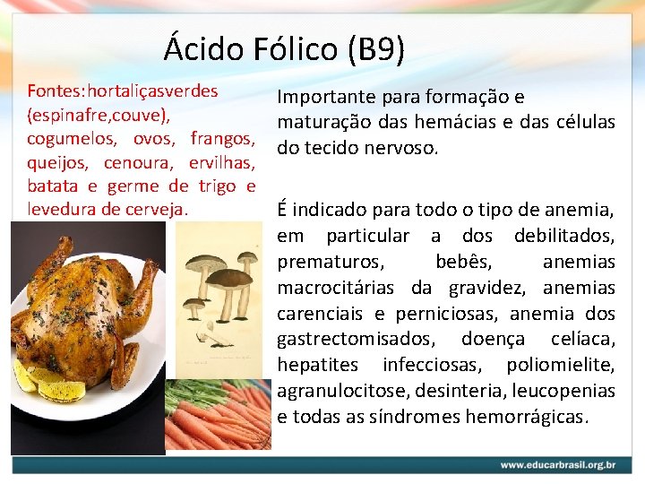 Ácido Fólico (B 9) Fontes: hortaliçasverdes (espinafre, couve), cogumelos, ovos, frangos, queijos, cenoura, ervilhas, Ácido Fólico (B 9) Fontes: hortaliçasverdes (espinafre, couve), cogumelos, ovos, frangos, queijos, cenoura, ervilhas,
