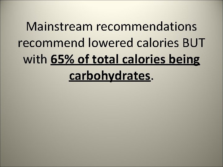 Mainstream recommendations recommend lowered calories BUT with 65% of total calories being carbohydrates. 