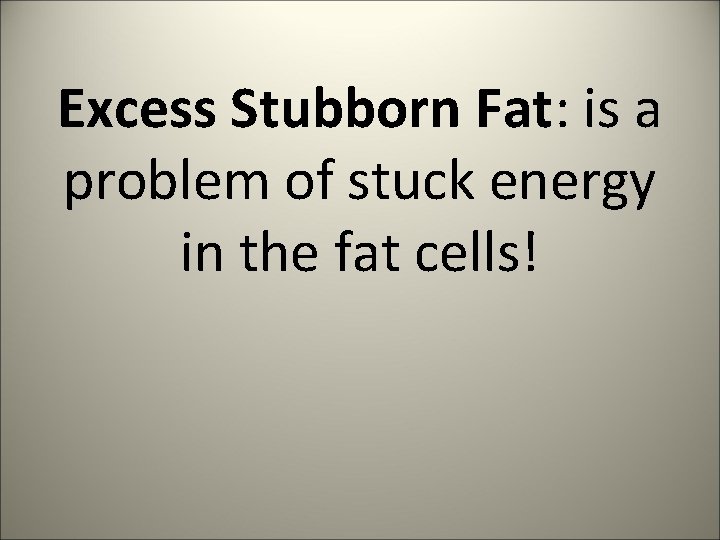 Excess Stubborn Fat: is a problem of stuck energy in the fat cells! 
