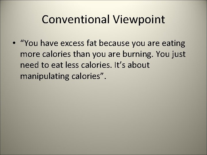 Conventional Viewpoint • “You have excess fat because you are eating more calories than