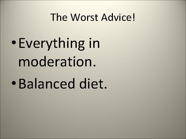 The Worst Advice! • Everything in moderation. • Balanced diet. 
