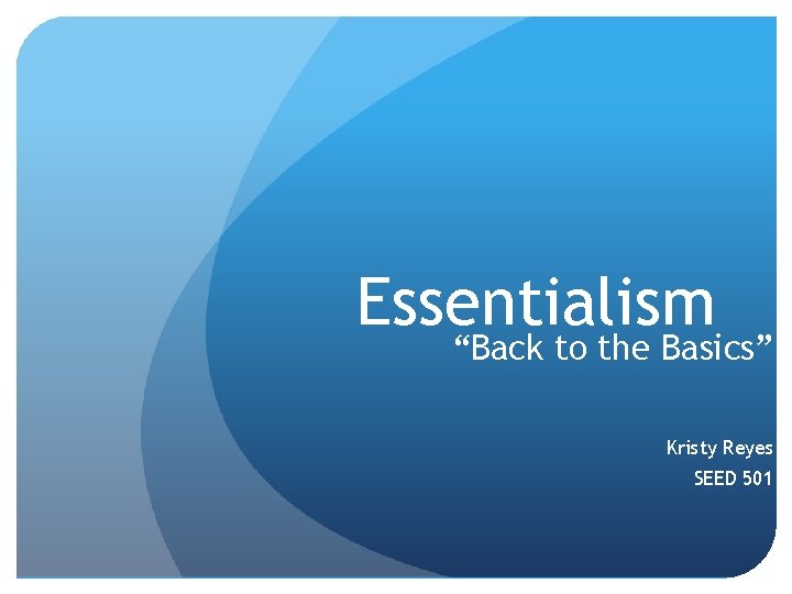 Essentialism “Back to the Basics” Kristy Reyes SEED 501 