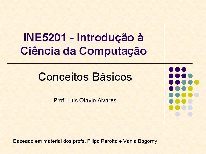 INE 5201 - Introdução à Ciência da Computação Conceitos Básicos Prof. Luis Otavio Alvares