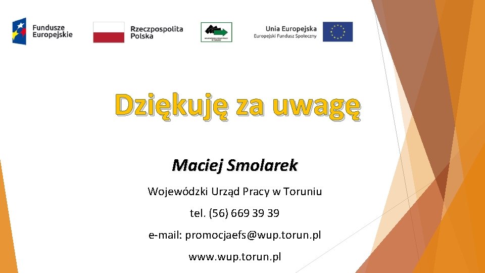 Dziękuję za uwagę Maciej Smolarek Wojewódzki Urząd Pracy w Toruniu tel. (56) 669 39